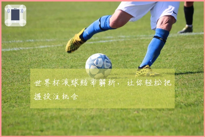 世界杯滚球赔率解析，让你轻松把握投注机会