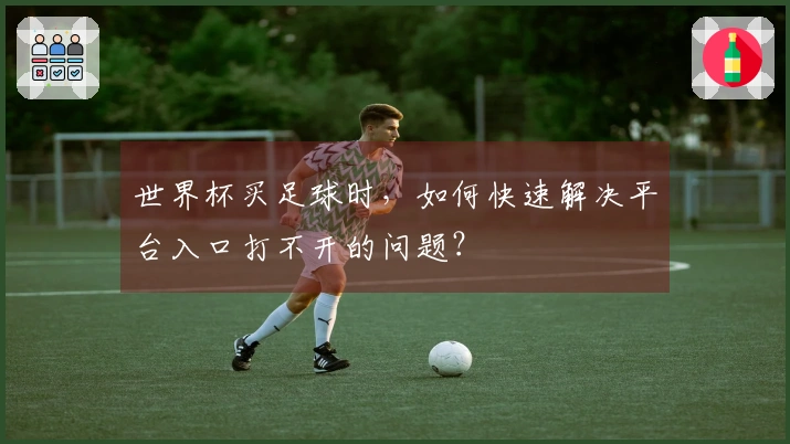 世界杯买足球时，如何快速解决平台入口打不开的问题？