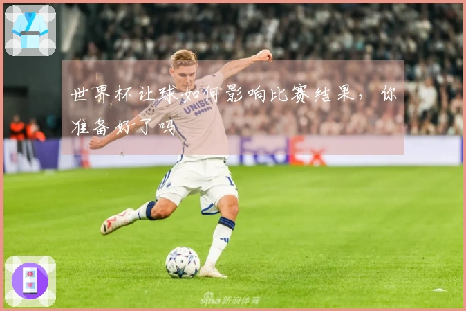 世界杯让球如何影响比赛结果，你准备好了吗
