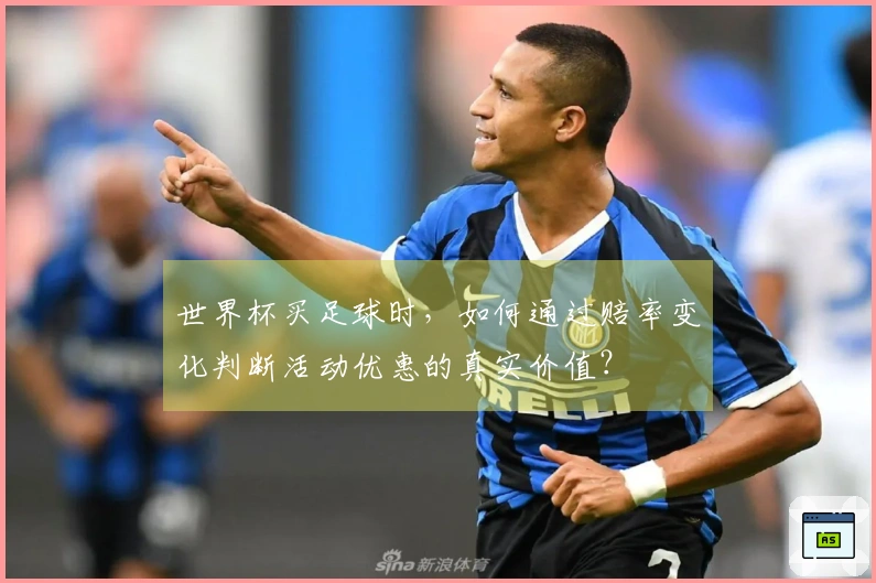 世界杯买足球时，如何通过赔率变化判断活动优惠的真实价值？